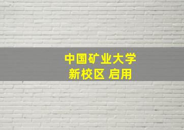 中国矿业大学 新校区 启用